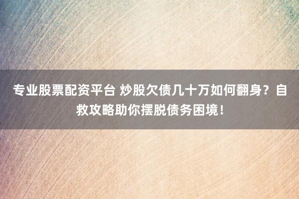 专业股票配资平台 炒股欠债几十万如何翻身？自救攻略助你摆脱债务困境！