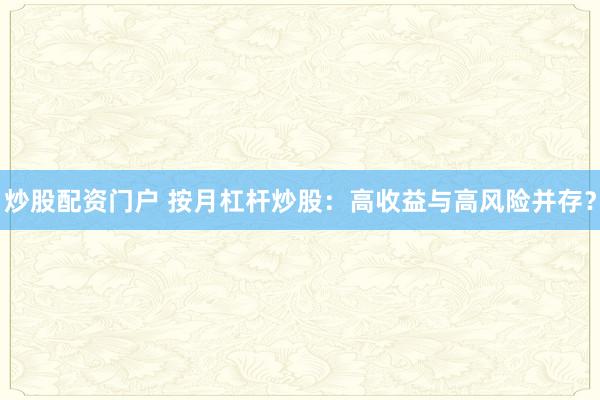炒股配资门户 按月杠杆炒股：高收益与高风险并存？