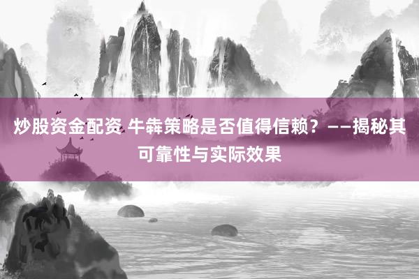 炒股资金配资 牛犇策略是否值得信赖？——揭秘其可靠性与实际效果