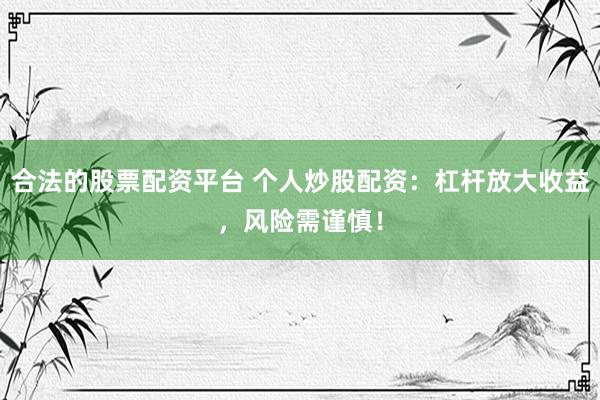 合法的股票配资平台 个人炒股配资：杠杆放大收益，风险需谨慎！