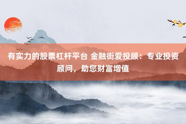 有实力的股票杠杆平台 金融街爱投顾：专业投资顾问，助您财富增值
