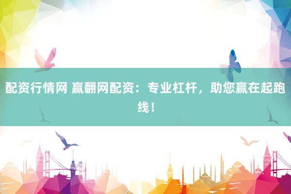 配资行情网 赢翻网配资：专业杠杆，助您赢在起跑线！