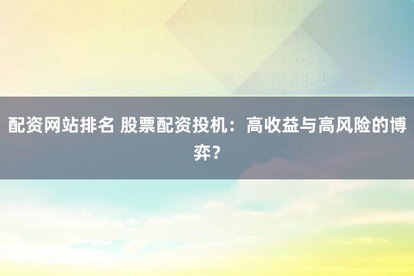 配资网站排名 股票配资投机：高收益与高风险的博弈？