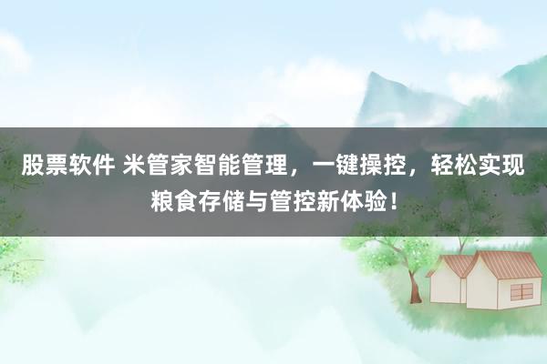 股票软件 米管家智能管理，一键操控，轻松实现粮食存储与管控新体验！