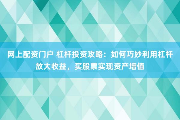 网上配资门户 杠杆投资攻略：如何巧妙利用杠杆放大收益，买股票实现资产增值