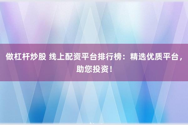 做杠杆炒股 线上配资平台排行榜：精选优质平台，助您投资！