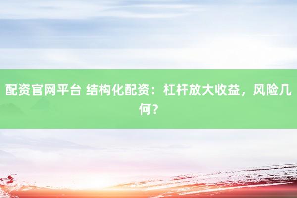 配资官网平台 结构化配资：杠杆放大收益，风险几何？