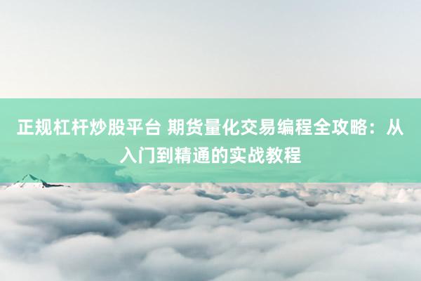 正规杠杆炒股平台 期货量化交易编程全攻略：从入门到精通的实战教程