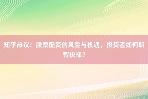 知乎热议：股票配资的风险与机遇，投资者如何明智抉择？