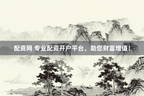 配资网 专业配资开户平台，助您财富增值！