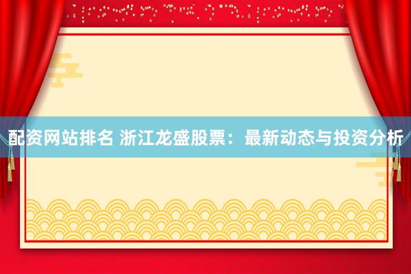 配资网站排名 浙江龙盛股票：最新动态与投资分析