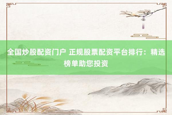 全国炒股配资门户 正规股票配资平台排行：精选榜单助您投资
