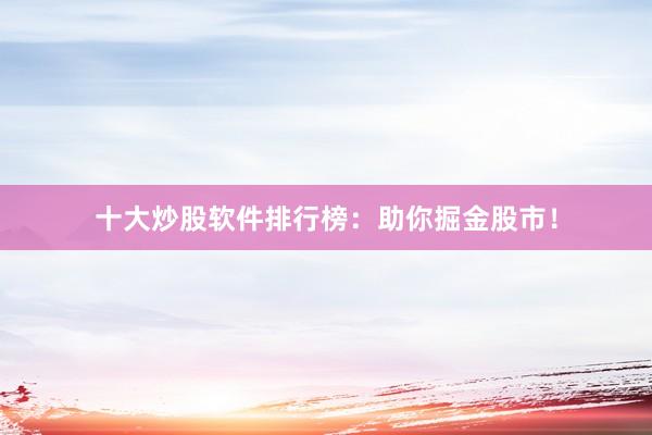 十大炒股软件排行榜：助你掘金股市！