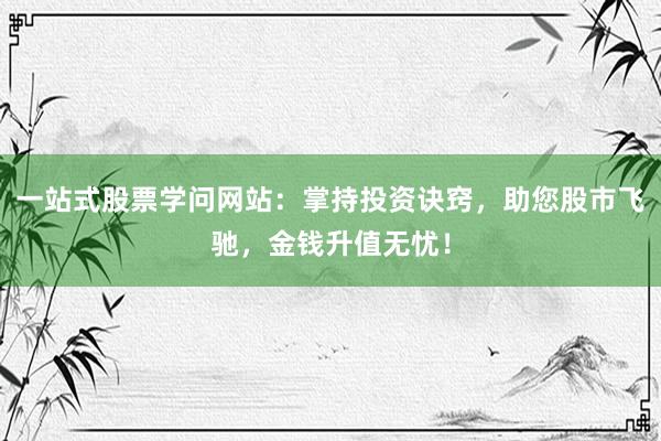 一站式股票学问网站：掌持投资诀窍，助您股市飞驰，金钱升值无忧！