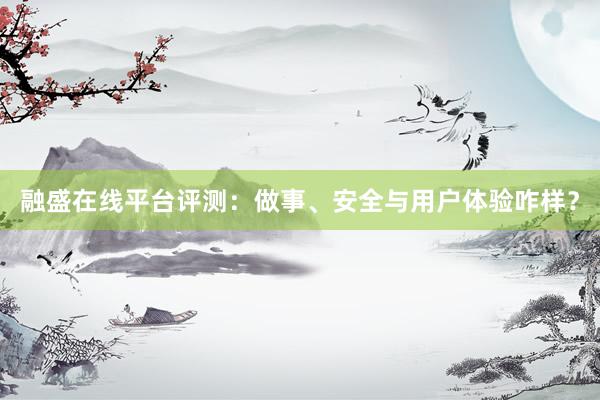 融盛在线平台评测：做事、安全与用户体验咋样？