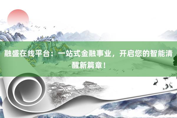 融盛在线平台：一站式金融事业，开启您的智能清醒新篇章！