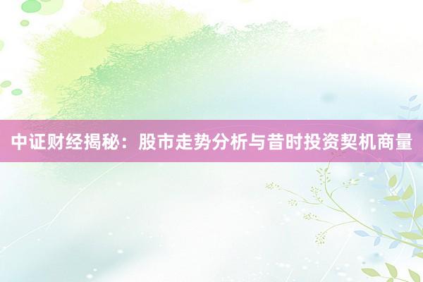 中证财经揭秘：股市走势分析与昔时投资契机商量