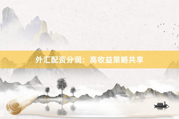 外汇配资分润：高收益策略共享