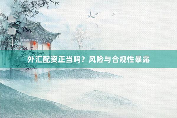 外汇配资正当吗？风险与合规性暴露