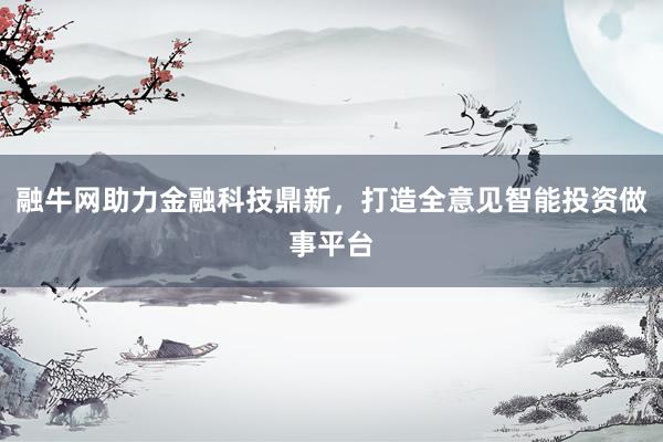 融牛网助力金融科技鼎新，打造全意见智能投资做事平台
