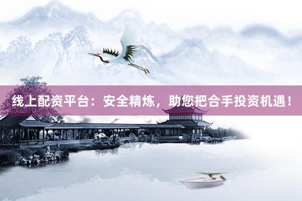 线上配资平台：安全精炼，助您把合手投资机遇！