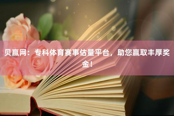 贝赢网：专科体育赛事估量平台，助您赢取丰厚奖金！