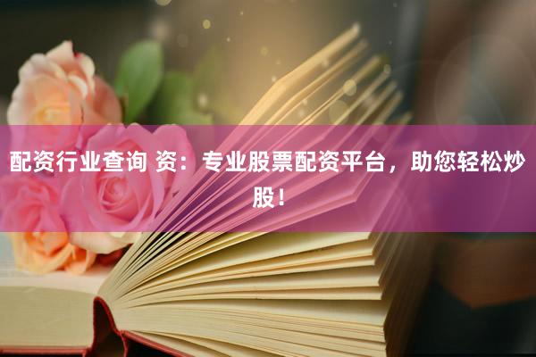 配资行业查询 资：专业股票配资平台，助您轻松炒股！