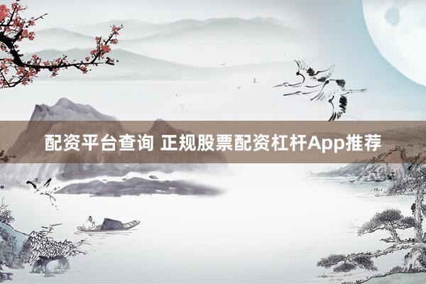 配资平台查询 正规股票配资杠杆App推荐