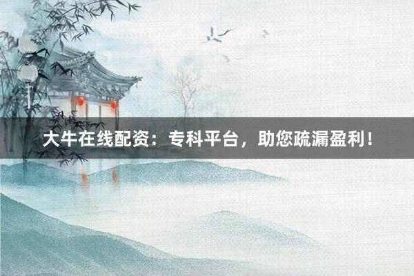 大牛在线配资：专科平台，助您疏漏盈利！