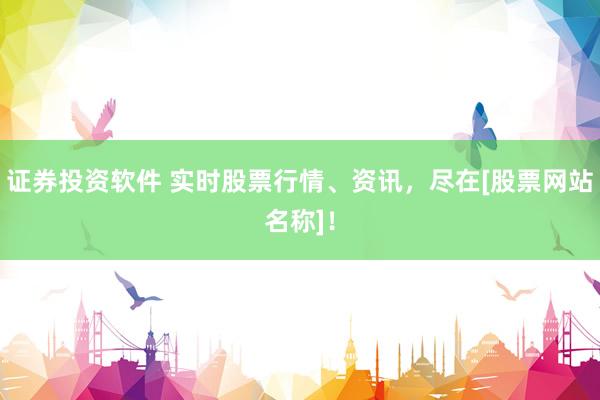 证券投资软件 实时股票行情、资讯，尽在[股票网站名称]！