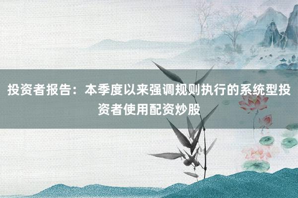 投资者报告：本季度以来强调规则执行的系统型投资者使用配资炒股