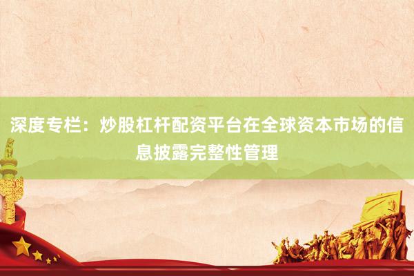 深度专栏：炒股杠杆配资平台在全球资本市场的信息披露完整性管理