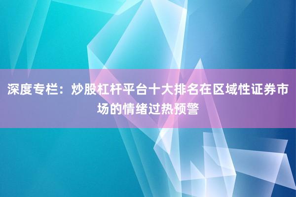 深度专栏：炒股杠杆平台十大排名在区域性证券市场的情绪过热预警
