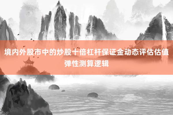 境内外股市中的炒股十倍杠杆保证金动态评估估值弹性测算逻辑