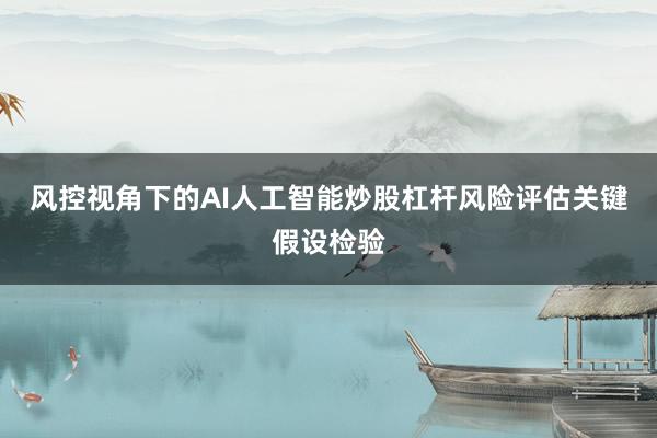 风控视角下的AI人工智能炒股杠杆风险评估关键假设检验