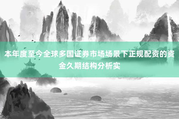 本年度至今全球多国证券市场场景下正规配资的资金久期结构分析实