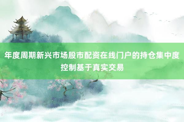 年度周期新兴市场股市配资在线门户的持仓集中度控制基于真实交易