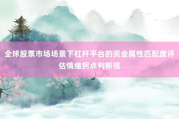 全球股票市场场景下杠杆平台的资金属性匹配度评估情绪拐点判断视