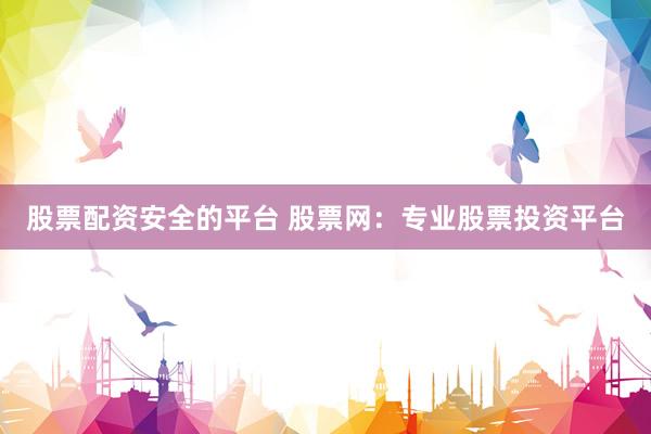股票配资安全的平台 股票网：专业股票投资平台