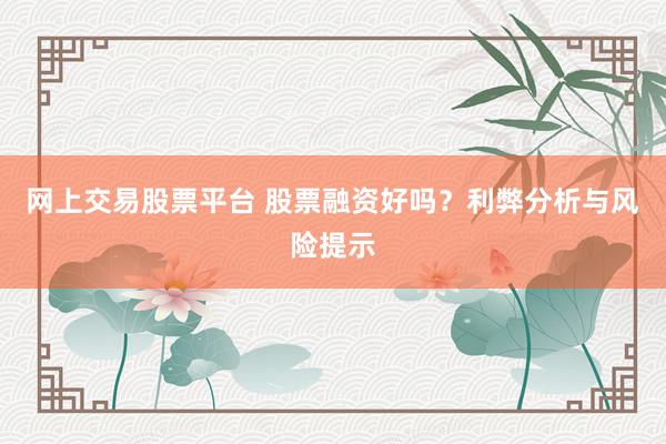 网上交易股票平台 股票融资好吗？利弊分析与风险提示