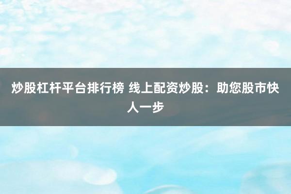 炒股杠杆平台排行榜 线上配资炒股：助您股市快人一步