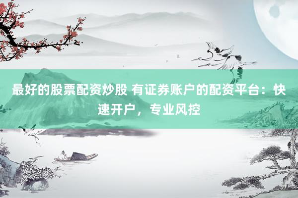 最好的股票配资炒股 有证券账户的配资平台：快速开户，专业风控