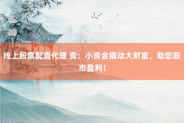 线上股票配资代理 资：小资金撬动大财富，助您股市盈利！