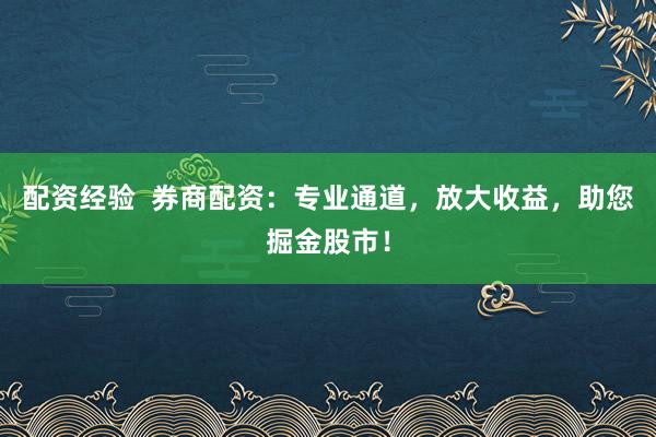 配资经验  券商配资：专业通道，放大收益，助您掘金股市！