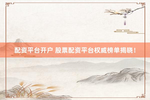 配资平台开户 股票配资平台权威榜单揭晓！