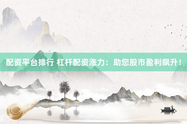 配资平台排行 杠杆配资涨力：助您股市盈利飙升！