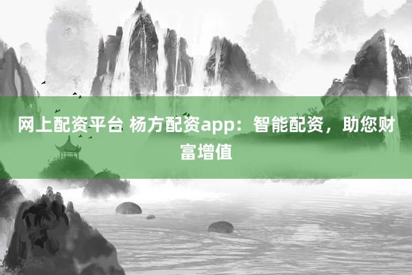 网上配资平台 杨方配资app：智能配资，助您财富增值